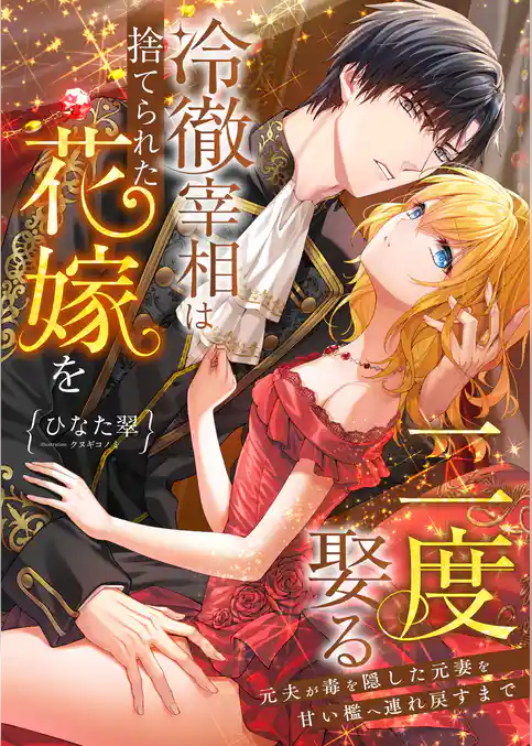 冷徹宰相は捨てられた花嫁を二度娶る ～元夫が毒を隠した元妻を甘い檻へ連れ戻すまで～