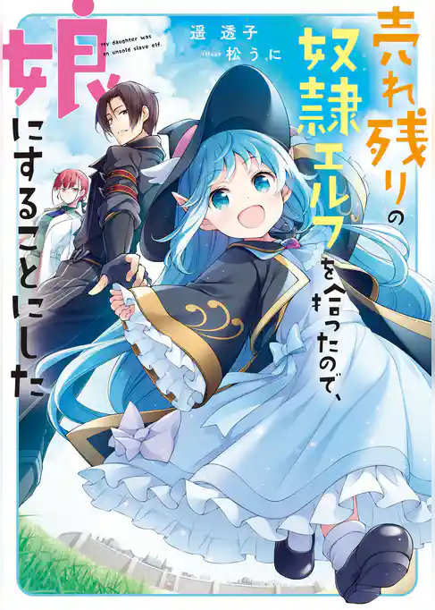 【期間限定　試し読み増量版】売れ残りの奴隷エルフを拾ったので、娘にすることにした