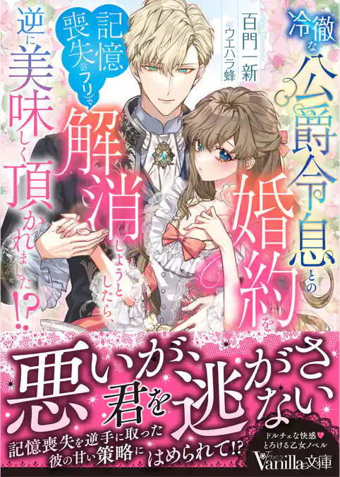 【期間限定　試し読み増量版】冷徹な公爵令息との婚約を記憶喪失（のフリ）で解消しようとしたら、逆に美味しく頂かれました！？