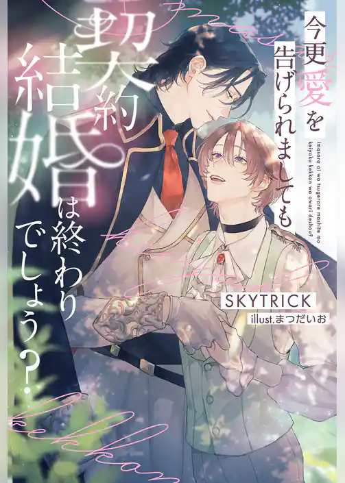 【期間限定　試し読み増量版】今更愛を告げられましても契約結婚は終わりでしょう？