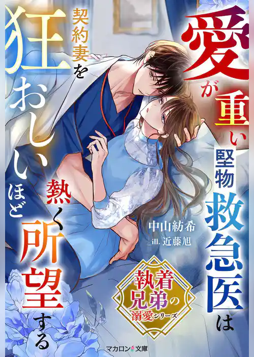 【執着兄弟の溺愛シリーズ】愛が重い堅物救急医は契約妻を狂おしいほど熱く所望する