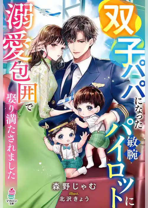 双子パパになった敏腕パイロットに溺愛包囲で娶り満たされました