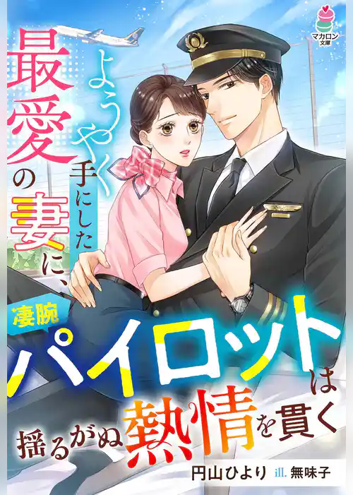 ようやく手にした最愛の妻に、凄腕パイロットは揺るがぬ熱情を貫く