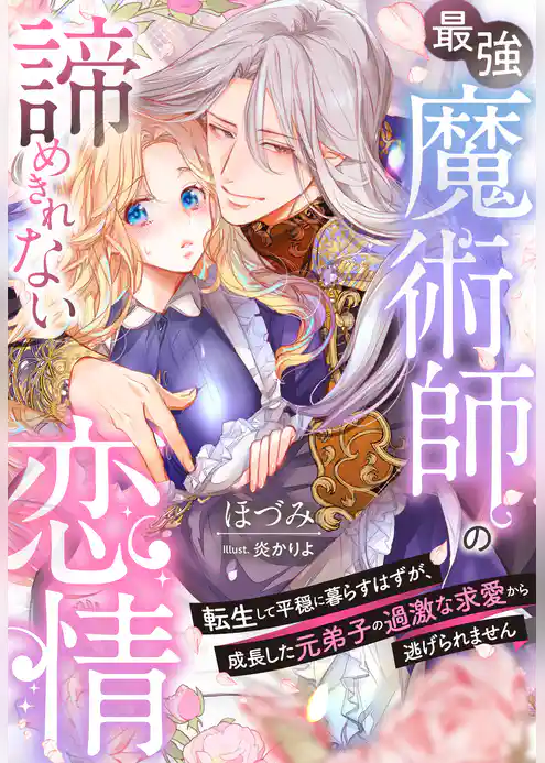 最強魔術師の諦めきれない恋情～転生して平穏に暮らすはずが、成長した元弟子の過激な求愛から逃げられません～