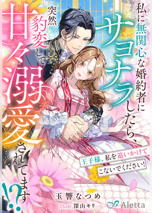 私に無関心な婚約者にサヨナラしたら、突然豹変して甘々溺愛されてます！？～王子様、私を追いかけてこないでください！～