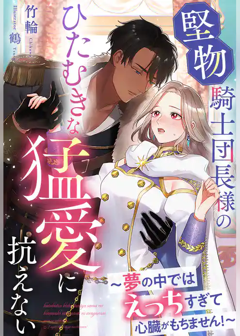 堅物騎士団長様のひたむきな猛愛に抗えない～夢の中ではえっちすぎて心臓がもちません！～