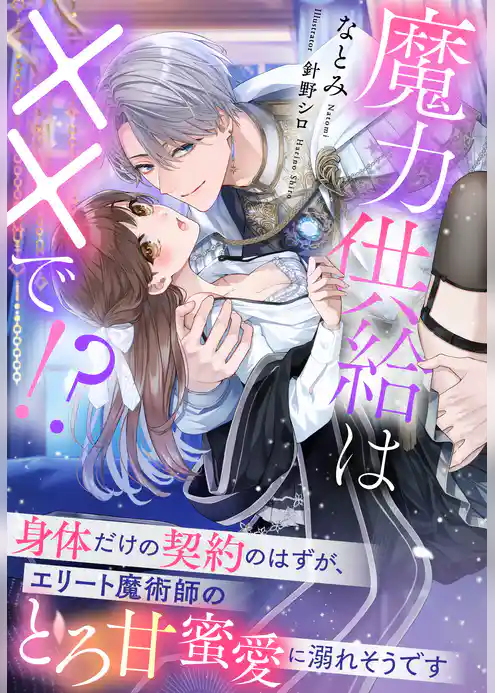 魔力供給は××で！？～身体だけの契約のはずが、エリート魔術師のとろ甘蜜愛に溺れそうです～