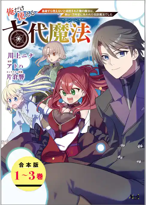 俺だけ使える古代魔法～基礎すら使えないと追放された俺の魔法は、実は1万年前に失われた伝説魔法でした～【合本版】