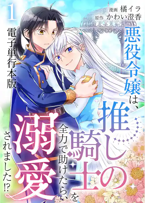 悪役令嬢は、推しの騎士を全力で助けたら、溺愛されました！？【電子単行本版】