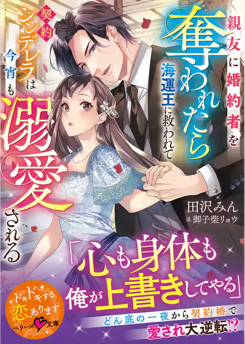 親友に婚約者を奪われたら海運王に救われて――契約シンデレラは今宵も溺愛される【SS付き】
