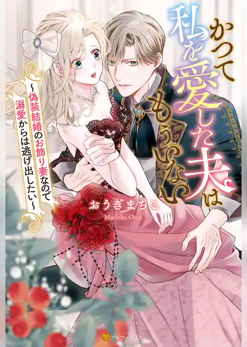 【期間限定　試し読み増量版】かつて私を愛した夫はもういない　偽装結婚のお飾り妻なので溺愛からは逃げ出したい