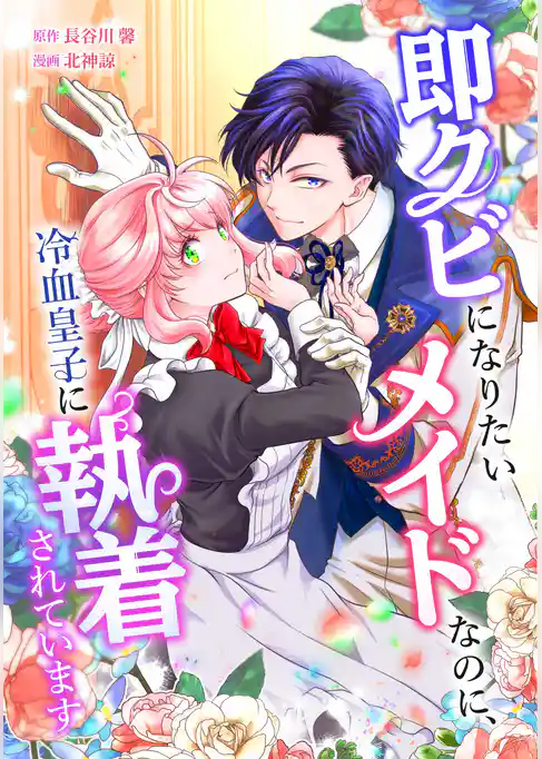 即クビになりたいメイドなのに、冷血皇子に執着されています