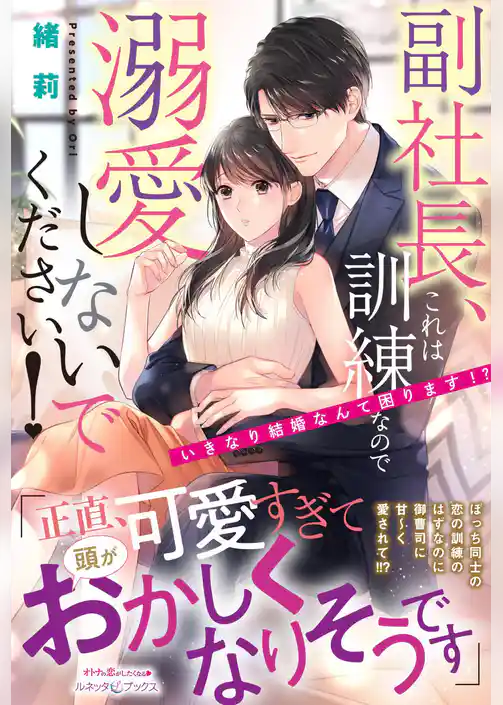 【期間限定　試し読み増量版】副社長、これは訓練なので溺愛しないでください！　いきなり結婚なんて困ります！？