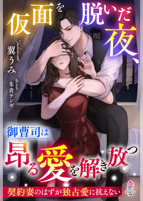 仮面を脱いだ夜、御曹司は昂る愛を解き放つ～契約妻のはずが独占愛に抗えない～