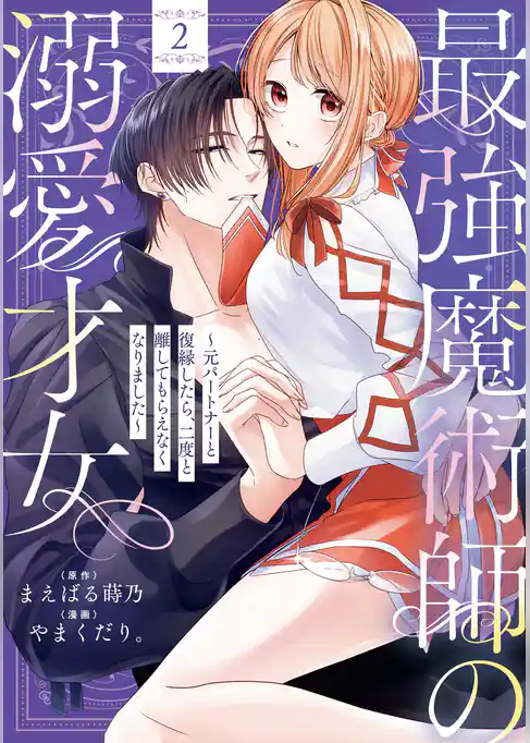 最強魔術師の溺愛才女 ～元パートナーと復縁したら、二度と離してもらえなくなりました～【コミックス版】