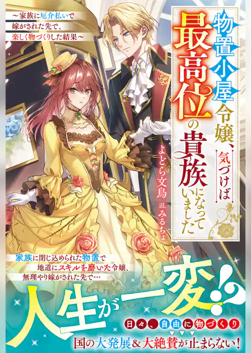 物置小屋令嬢、気づけば最高位の貴族になっていました～家族に厄介払いで嫁がされた先で、楽しく物づくりした結果～