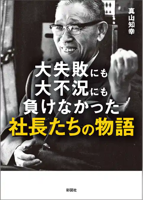 大失敗にも大不況にも負けなかった社長たちの物語