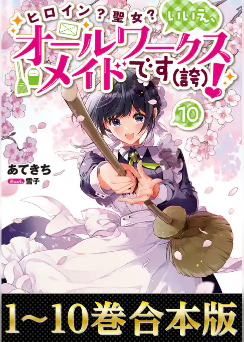 【合本版1-10巻】ヒロイン？聖女？いいえ、オールワークスメイドです（誇）！