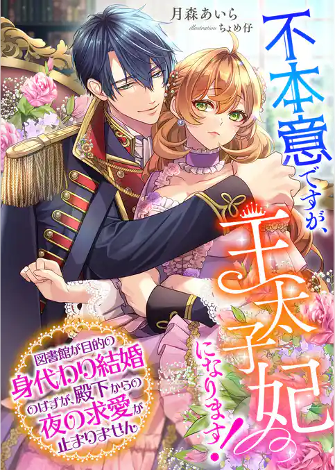 不本意ですが、王太子妃になります！ ～図書館が目的の身代わり結婚のはずが、殿下からの夜の求愛が止まりません～