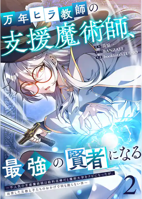 万年ヒラ教師の支援魔術師、最強の賢者になる～不人気の支援魔術師は給料泥棒だと魔術大学をクビになったが、出世した元教え子たちのおかげで何も困らない件～【単行本版】