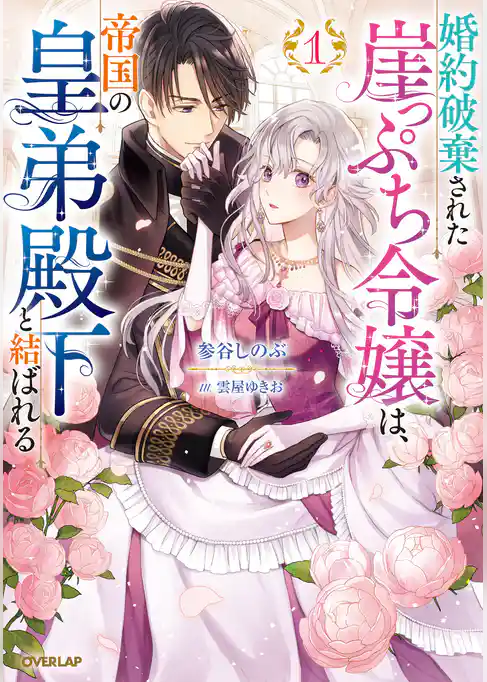 【期間限定　試し読み増量版】婚約破棄された崖っぷち令嬢は、帝国の皇弟殿下と結ばれる