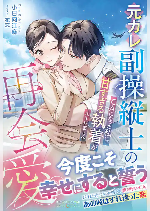元カレ副操縦士の再会愛～ＣＡになった私に、甘すぎる執着が止まりません～