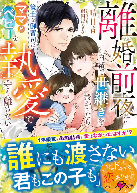 離婚前夜に内緒で世継ぎを授かったら～策士な御曹司はママとベビーを執愛で守り離さない～【SS付き】