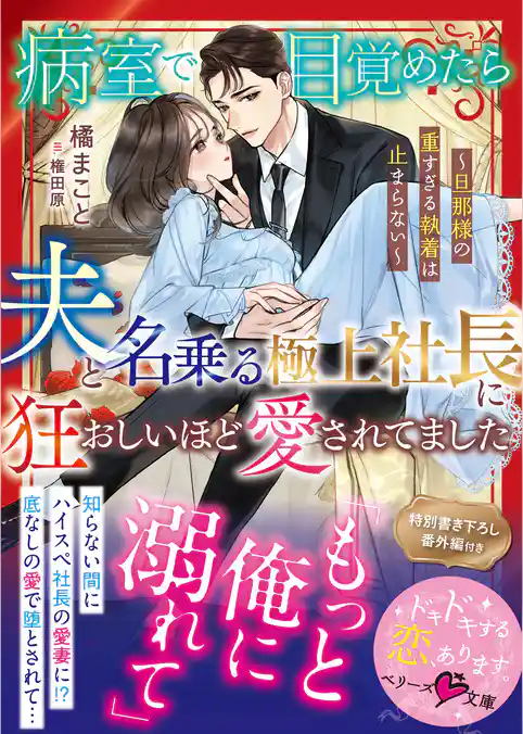 病室で目覚めたら、夫と名乗る極上社長に狂おしいほど愛されてました～旦那様の重すぎる執着は止まらない～【SS付き】