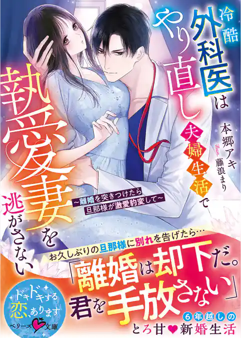 冷酷外科医はやり直し夫婦生活で執愛妻を逃がさない~離婚を突きつけたら旦那様が激愛豹変して~【SS付き】