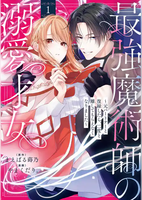 【期間限定　試し読み増量版】最強魔術師の溺愛才女 ～元パートナーと復縁したら、二度と離してもらえなくなりました～【コミックス版】