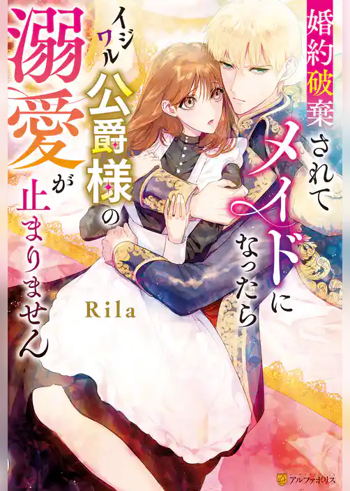 【期間限定　試し読み増量版】婚約破棄されてメイドになったらイジワル公爵様の溺愛が止まりません