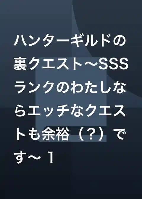 ハンターギルドの裏クエスト～SSSランクのわたしならエッチなクエストも余裕（？）です～