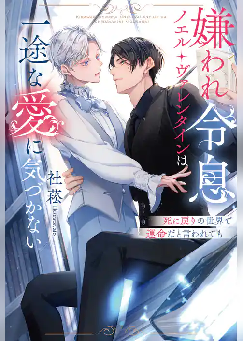 【期間限定　試し読み増量版】嫌われ令息ノエル・ヴァレンタインは一途な愛に気づかない　死に戻りの世界で運命だと言われても