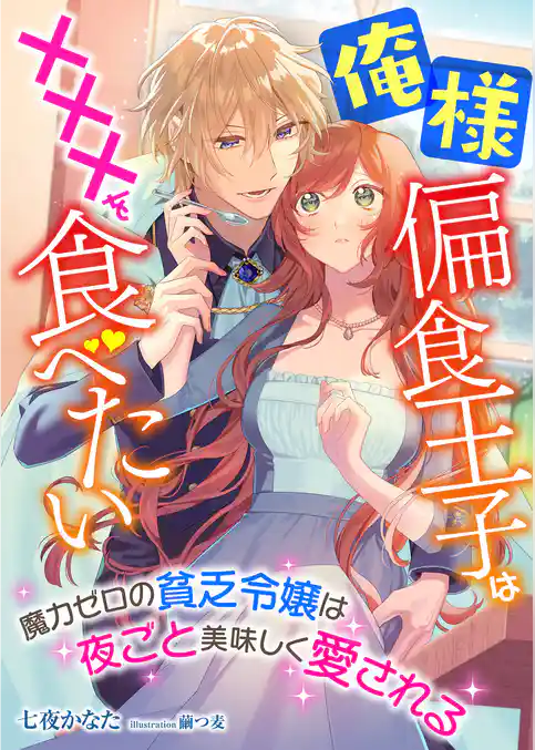 俺様偏食王子は×××を食べたい ～魔力ゼロの貧乏令嬢は夜ごと美味しく愛される～