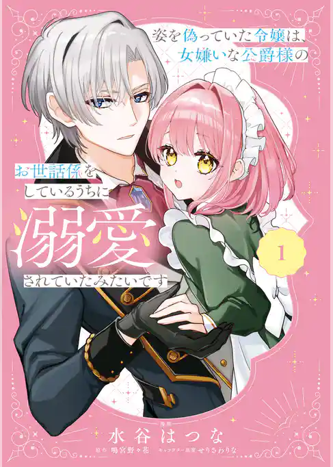 姿を偽っていた令嬢は、女嫌いな公爵様のお世話係をしているうちに溺愛されていたみたいです
