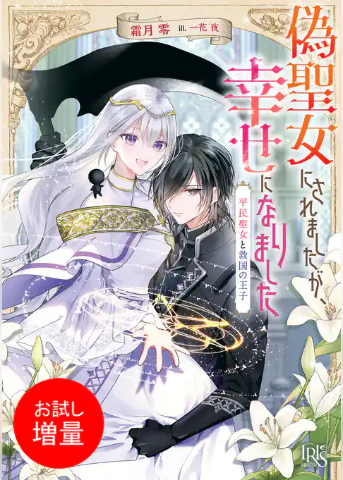 【期間限定　試し読み増量版】偽聖女にされましたが、幸せになりました　平民聖女と救国の王子【特典SS付】