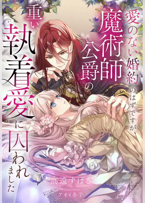 愛のない婚約のはずですが、魔術師公爵の重い執着愛に囚われました