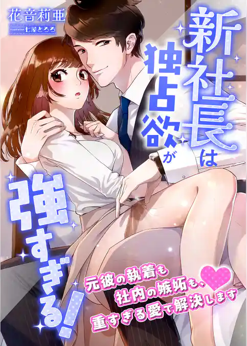 新社長は独占欲が強すぎる！ ～元彼の執着も社内の嫉妬も、重すぎる愛で解決します～