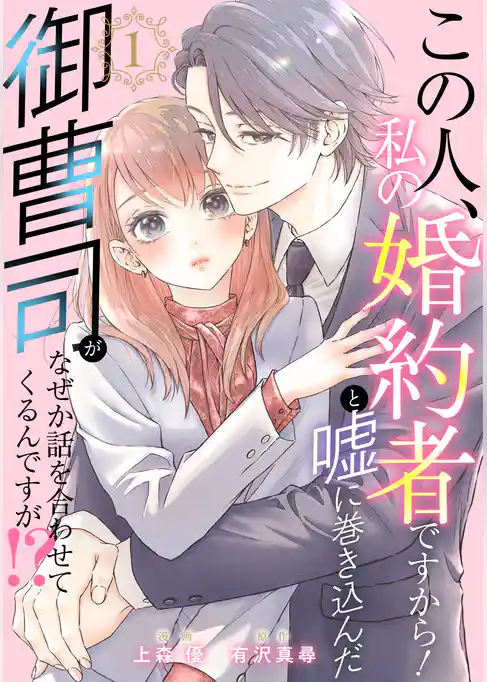 この人、私の婚約者ですから！と嘘に巻き込んだ御曹司がなぜか話を合わせてくるんですが！？