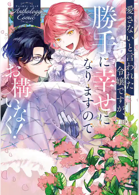 【期間限定 試し読み増量版】愛さないと言われた令嬢ですが、勝手に幸せになりますのでお構いなく! アンソロジーコミック
