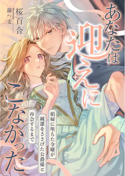 あなたは迎えにこなかった ～娼婦に堕ちた令嬢が純潔をささげた公爵様と再会するまで～