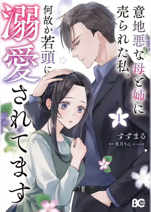 【期間限定 試し読み増量版】意地悪な母と姉に売られた私。 何故か若頭に溺愛されてます