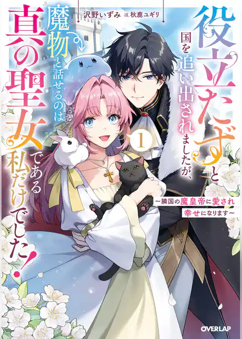 役立たずと国を追い出されましたが、魔物と話せるのは真の聖女である私だけでした！　～隣国の魔皇帝に愛され幸せになります～