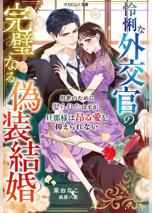 怜悧な外交官の完璧なる偽装結婚~出世のために娶られたはずが、旦那様は昂る愛を抑えられない~