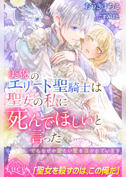 美貌のエリート聖騎士は聖女の私に死んでほしいと言った でもなぜか重たい愛を注がれています