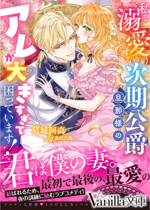 【期間限定 試し読み増量版】私を溺愛する次期公爵旦那様のアレが大きすぎて困っています!