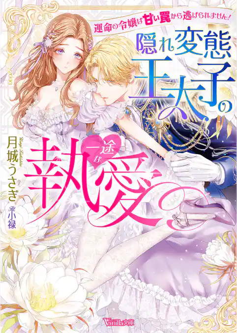 【期間限定　試し読み増量版】〈妃の花紋シリーズ〉隠れ変態王太子の一途な執愛～運命の令嬢は甘い罠から逃げられません！～【SS付】