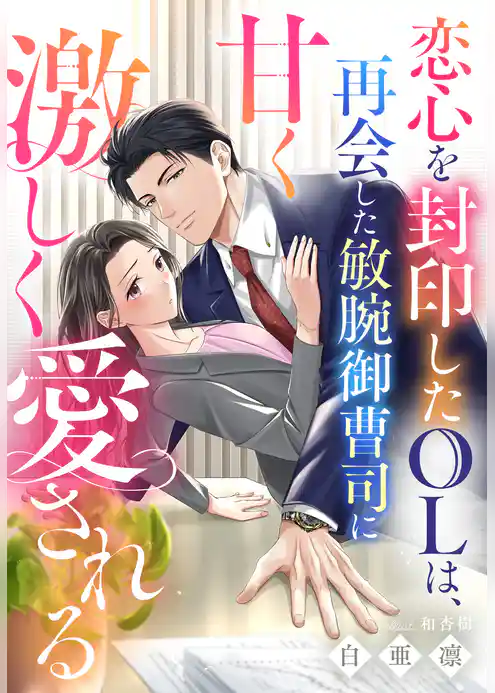 恋心を封印したOLは、再会した敏腕御曹司に甘く激しく愛される