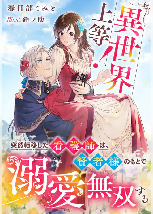異世界上等!~突然転移した看護師は、賢者様のもとで溺愛無双する~