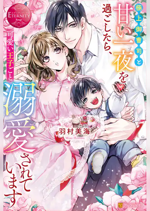 【期間限定 試し読み増量版】極上御曹司と甘い一夜を過ごしたら、可愛い王子ごと溺愛されています